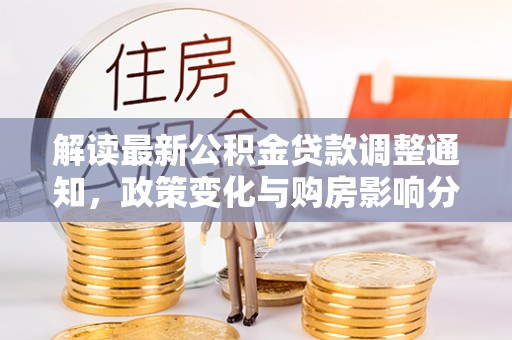 麦寮解读最新公积金贷款调整通知，政策变化与购房影响分析