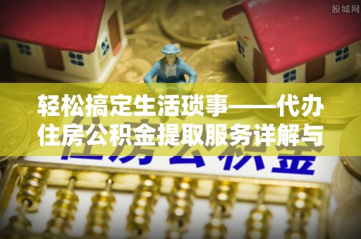 麦寮轻松搞定生活琐事——代办住房公积金提取服务详解与实用指南