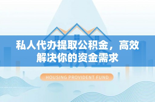 麦寮私人代办提取公积金，高效解决你的资金需求