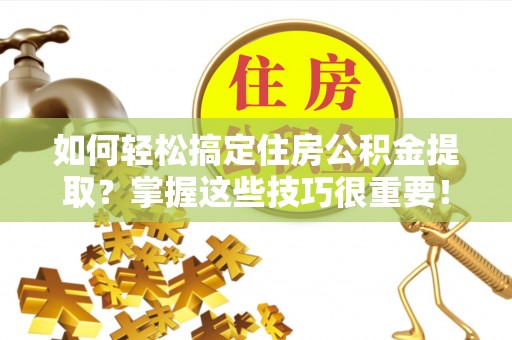 麦寮如何轻松搞定住房公积金提取？掌握这些技巧很重要！