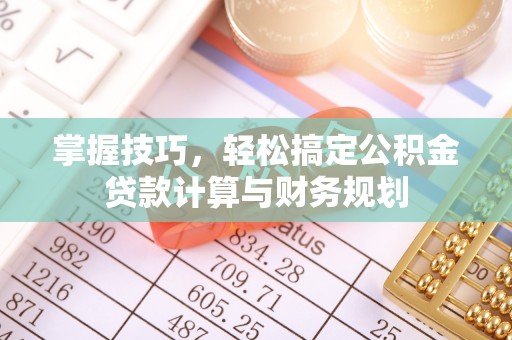 麦寮掌握技巧，轻松搞定公积金贷款计算与财务规划