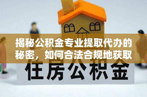 麦寮揭秘公积金专业提取代办的秘密，如何合法合规地获取你的住房基金？