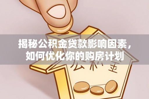 麦寮揭秘公积金贷款影响因素，如何优化你的购房计划