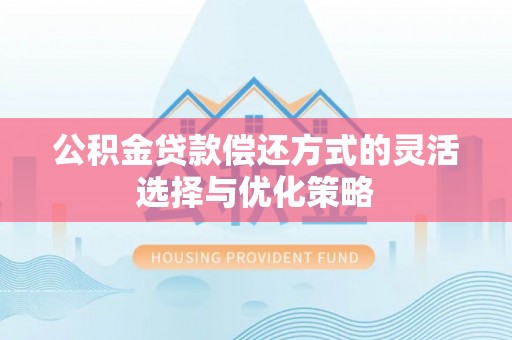 麦寮公积金贷款偿还方式的灵活选择与优化策略