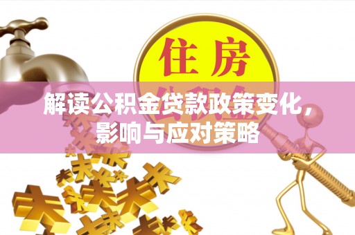 麦寮解读公积金贷款政策变化，影响与应对策略