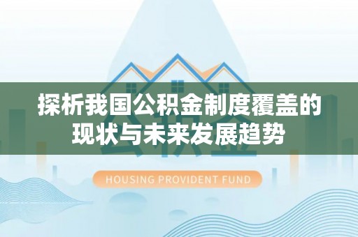 麦寮探析我国公积金制度覆盖的现状与未来发展趋势