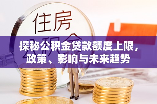 麦寮探秘公积金贷款额度上限，政策、影响与未来趋势