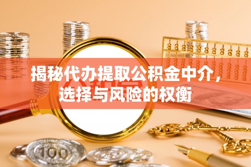 麦寮揭秘代办提取公积金中介，选择与风险的权衡