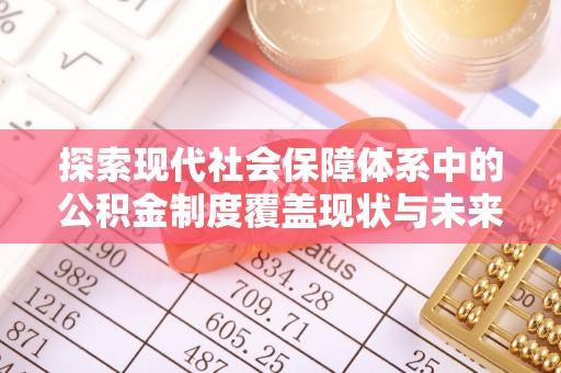麦寮探索现代社会保障体系中的公积金制度覆盖现状与未来