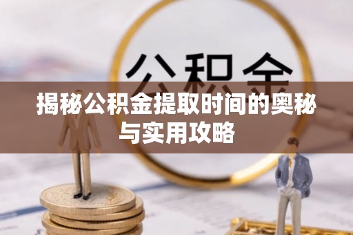 麦寮揭秘公积金提取时间的奥秘与实用攻略