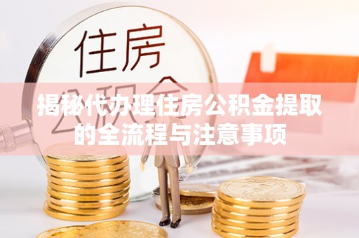 麦寮揭秘代办理住房公积金提取的全流程与注意事项