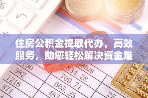 麦寮住房公积金提取代办，高效服务，助您轻松解决资金难题