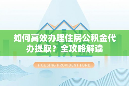 麦寮如何高效办理住房公积金代办提取？全攻略解读