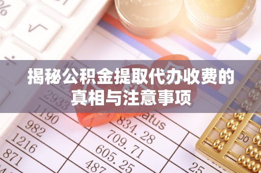 麦寮揭秘公积金提取代办收费的真相与注意事项