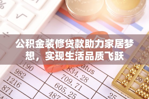麦寮公积金装修贷款助力家居梦想，实现生活品质飞跃