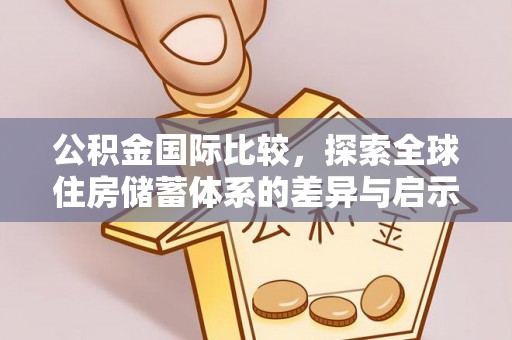 麦寮公积金国际比较，探索全球住房储蓄体系的差异与启示