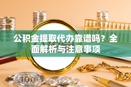 麦寮公积金提取代办靠谱吗？全面解析与注意事项