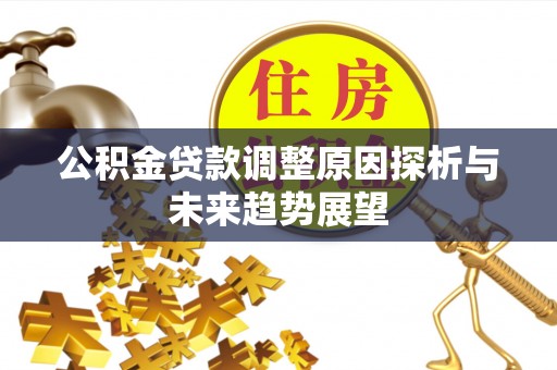 麦寮公积金贷款调整原因探析与未来趋势展望