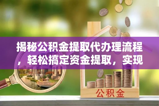 麦寮揭秘公积金提取代办理流程，轻松搞定资金提取，实现财务自由