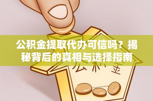 麦寮公积金提取代办可信吗？揭秘背后的真相与选择指南
