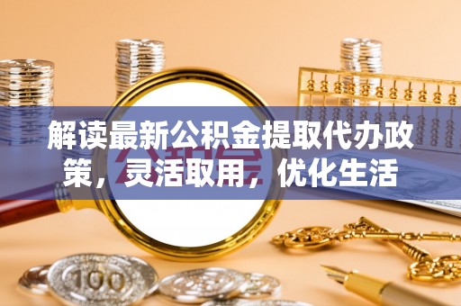 麦寮解读最新公积金提取代办政策，灵活取用，优化生活
