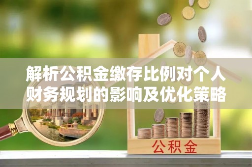 麦寮解析公积金缴存比例对个人财务规划的影响及优化策略