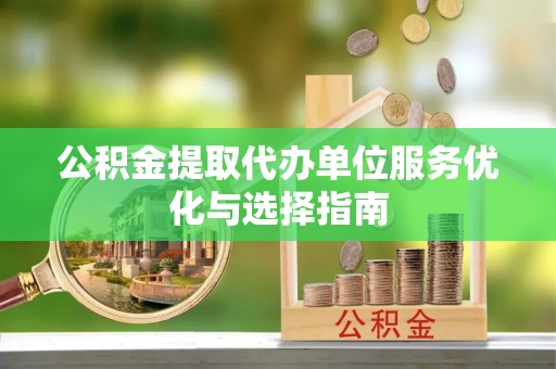麦寮公积金提取代办单位服务优化与选择指南
