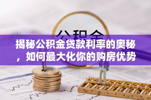 麦寮揭秘公积金贷款利率的奥秘，如何最大化你的购房优势