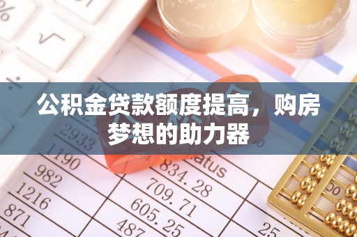 麦寮公积金贷款额度提高，购房梦想的助力器