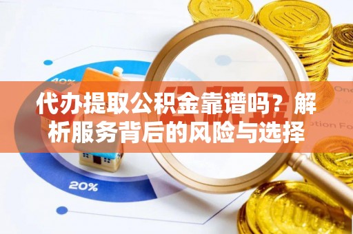 麦寮代办提取公积金靠谱吗？解析服务背后的风险与选择