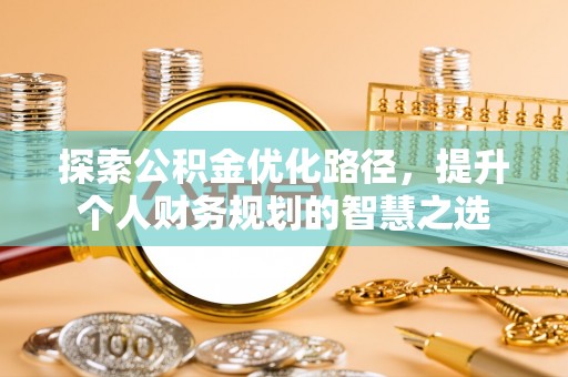 麦寮探索公积金优化路径，提升个人财务规划的智慧之选