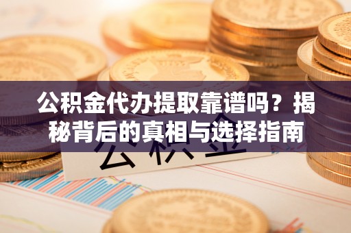 麦寮公积金代办提取靠谱吗？揭秘背后的真相与选择指南
