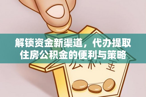 麦寮解锁资金新渠道，代办提取住房公积金的便利与策略