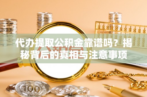 麦寮代办提取公积金靠谱吗？揭秘背后的真相与注意事项
