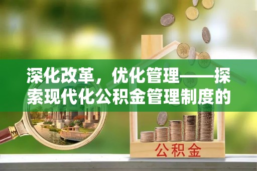 麦寮深化改革，优化管理——探索现代化公积金管理制度的实践与未来