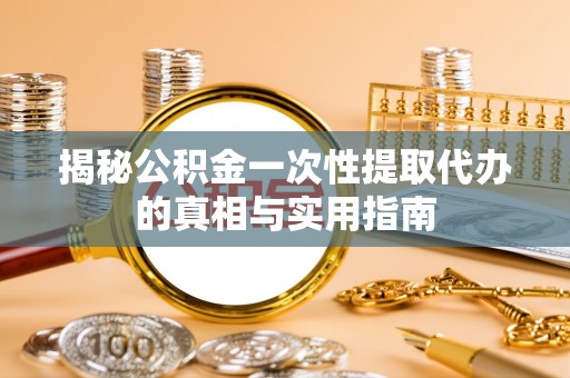 麦寮揭秘公积金一次性提取代办的真相与实用指南