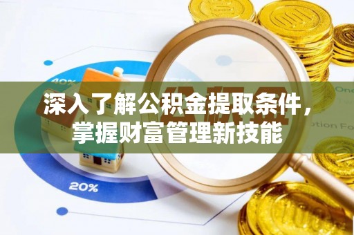麦寮深入了解公积金提取条件，掌握财富管理新技能
