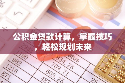 麦寮公积金贷款计算，掌握技巧，轻松规划未来