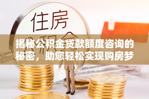 麦寮揭秘公积金贷款额度咨询的秘密，助您轻松实现购房梦想