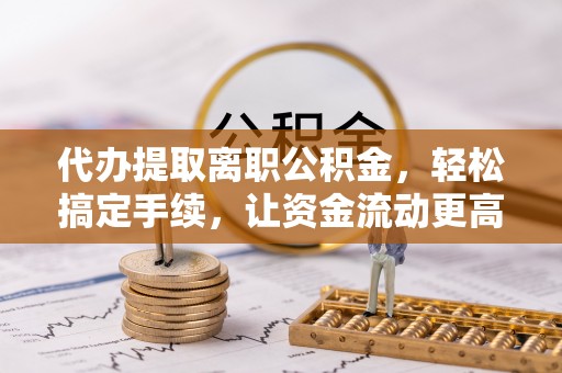 麦寮代办提取离职公积金，轻松搞定手续，让资金流动更高效