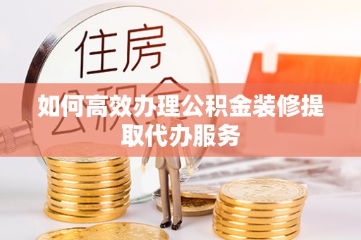 麦寮如何高效办理公积金装修提取代办服务