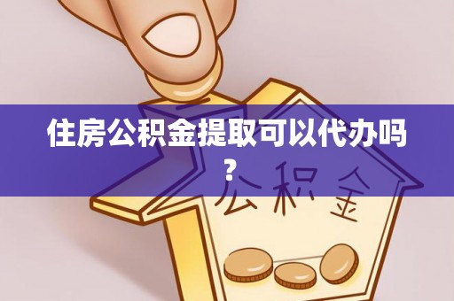 麦寮住房公积金提取可以代办吗？