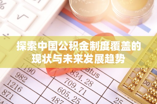 麦寮探索中国公积金制度覆盖的现状与未来发展趋势
