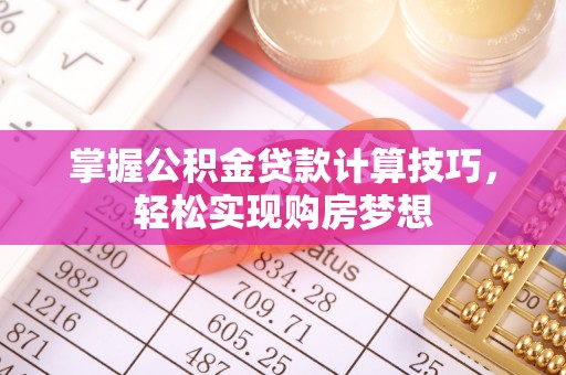 麦寮掌握公积金贷款计算技巧，轻松实现购房梦想