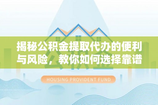 麦寮揭秘公积金提取代办的便利与风险，教你如何选择靠谱服务