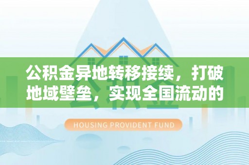 麦寮公积金异地转移接续，打破地域壁垒，实现全国流动的便捷之道