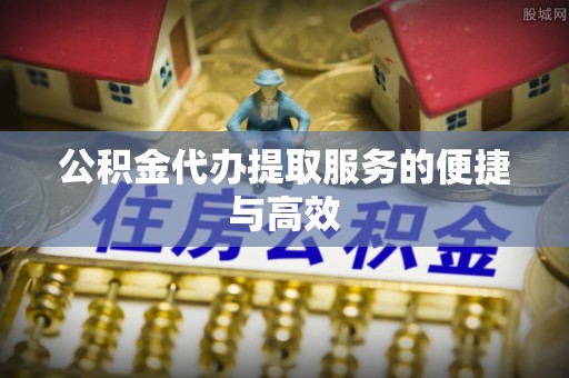 麦寮公积金代办提取服务的便捷与高效