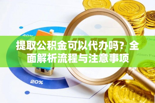 麦寮提取公积金可以代办吗？全面解析流程与注意事项