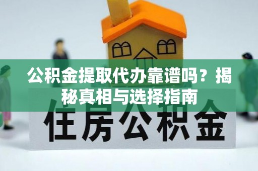 麦寮公积金提取代办靠谱吗？揭秘真相与选择指南