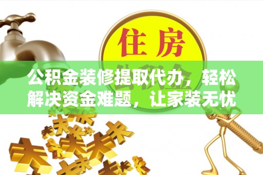 麦寮公积金装修提取代办，轻松解决资金难题，让家装无忧